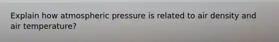 Explain how atmospheric pressure is related to air density and air temperature?