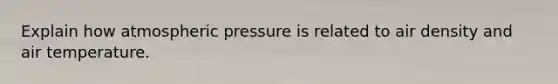 Explain how atmospheric pressure is related to air density and air temperature.