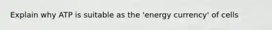 Explain why ATP is suitable as the 'energy currency' of cells
