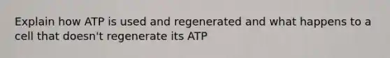 Explain how ATP is used and regenerated and what happens to a cell that doesn't regenerate its ATP