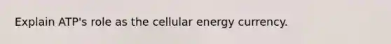 Explain ATP's role as the cellular energy currency.