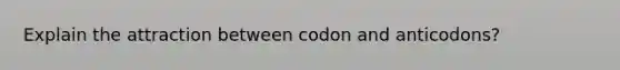 Explain the attraction between codon and anticodons?