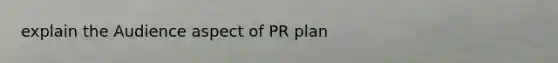 explain the Audience aspect of PR plan