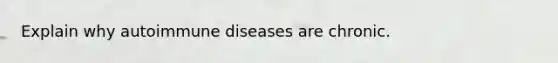 Explain why autoimmune diseases are chronic.