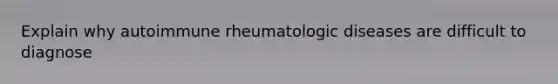 Explain why autoimmune rheumatologic diseases are difficult to diagnose