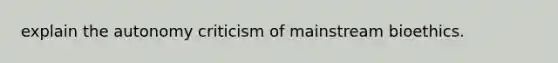 explain the autonomy criticism of mainstream bioethics.