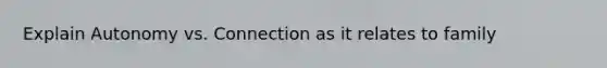 Explain Autonomy vs. Connection as it relates to family