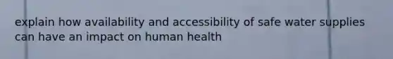 explain how availability and accessibility of safe water supplies can have an impact on human health