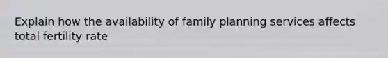 Explain how the availability of family planning services affects total fertility rate