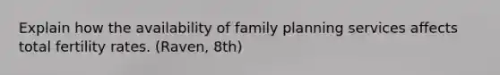 Explain how the availability of family planning services affects total fertility rates. (Raven, 8th)