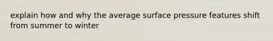 explain how and why the average surface pressure features shift from summer to winter