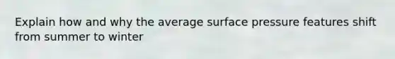 Explain how and why the average surface pressure features shift from summer to winter