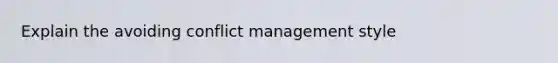 Explain the avoiding conflict management style