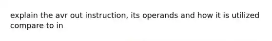 explain the avr out instruction, its operands and how it is utilized compare to in