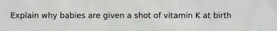 Explain why babies are given a shot of vitamin K at birth