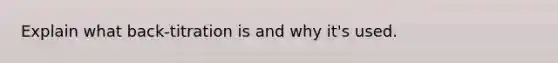 Explain what back-titration is and why it's used.