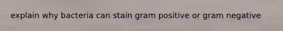 explain why bacteria can stain gram positive or gram negative