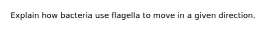 Explain how bacteria use flagella to move in a given direction.