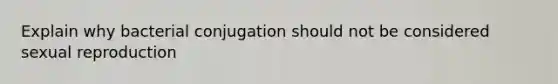 Explain why bacterial conjugation should not be considered sexual reproduction