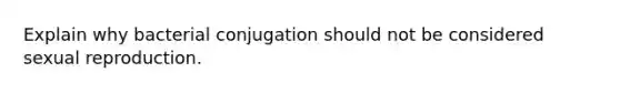 Explain why bacterial conjugation should not be considered sexual reproduction.