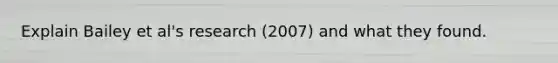 Explain Bailey et al's research (2007) and what they found.