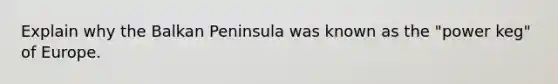 Explain why the Balkan Peninsula was known as the "power keg" of Europe.