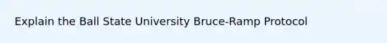 Explain the Ball State University Bruce-Ramp Protocol