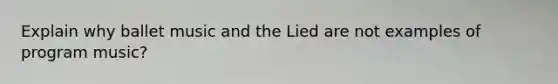 Explain why ballet music and the Lied are not examples of program music?