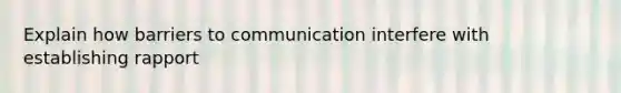 Explain how barriers to communication interfere with establishing rapport