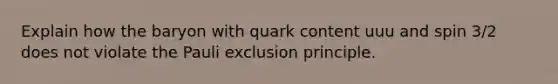 Explain how the baryon with quark content uuu and spin 3/2 does not violate the Pauli exclusion principle.