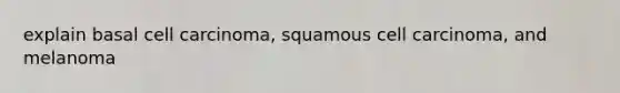 explain basal cell carcinoma, squamous cell carcinoma, and melanoma