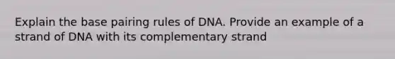 Explain the base pairing rules of DNA. Provide an example of a strand of DNA with its complementary strand