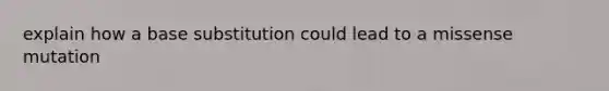 explain how a base substitution could lead to a missense mutation