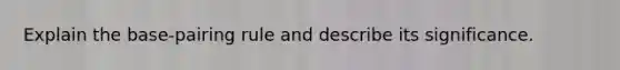 Explain the base-pairing rule and describe its significance.