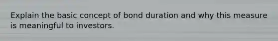 Explain the basic concept of bond duration and why this measure is meaningful to investors.