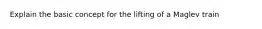 Explain the basic concept for the lifting of a Maglev train