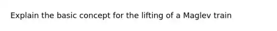 Explain the basic concept for the lifting of a Maglev train