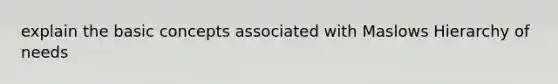 explain the basic concepts associated with Maslows Hierarchy of needs