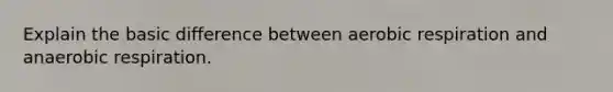 Explain the basic difference between <a href='https://www.questionai.com/knowledge/kyxGdbadrV-aerobic-respiration' class='anchor-knowledge'>aerobic respiration</a> and anaerobic respiration.