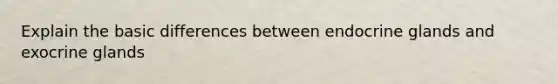 Explain the basic differences between endocrine glands and exocrine glands