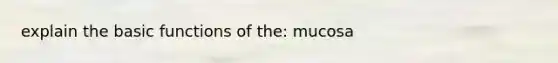 explain the basic functions of the: mucosa