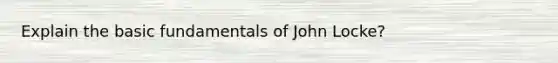 Explain the basic fundamentals of John Locke?