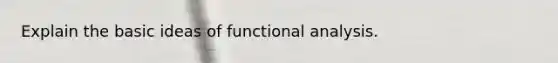 Explain the basic ideas of functional analysis.