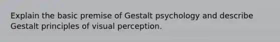 Explain the basic premise of Gestalt psychology and describe Gestalt principles of visual perception.