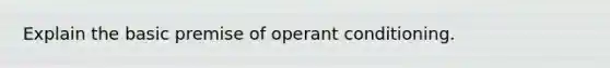 Explain the basic premise of operant conditioning.