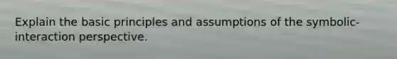 Explain the basic principles and assumptions of the symbolic-interaction perspective.