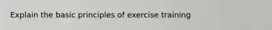 Explain the basic principles of exercise training