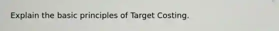 Explain the basic principles of Target Costing.