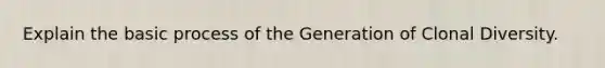 Explain the basic process of the Generation of Clonal Diversity.