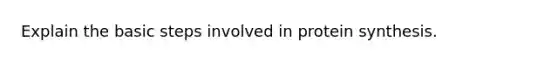 Explain the basic steps involved in protein synthesis.